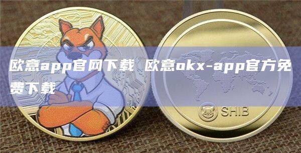 欧意app官网下载 欧意okx-app官方免费下载-第1张图片-欧意下载